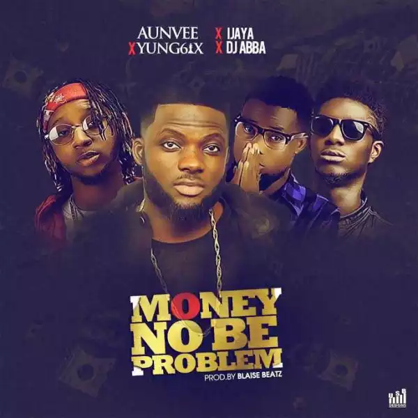 Aunvee - Money No Be Problem ft. Yung6ix, Ijaya & DJ Abba